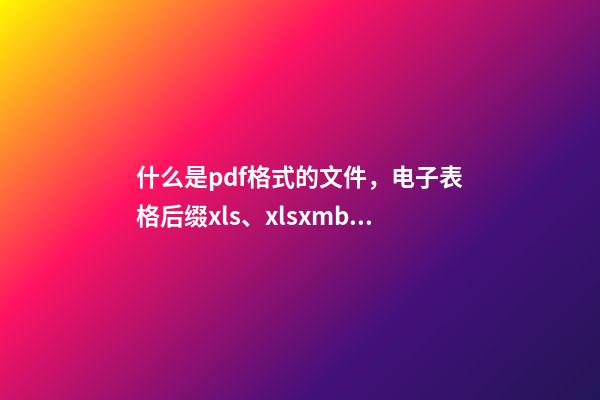 什么是pdf格式的文件，电子表格后缀xls、xlsxmb、csv分别是什么意思-第1张-观点-玄机派