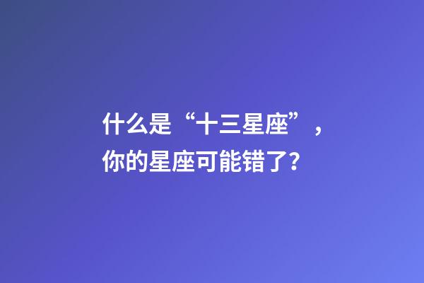什么是“十三星座”，你的星座可能错了？