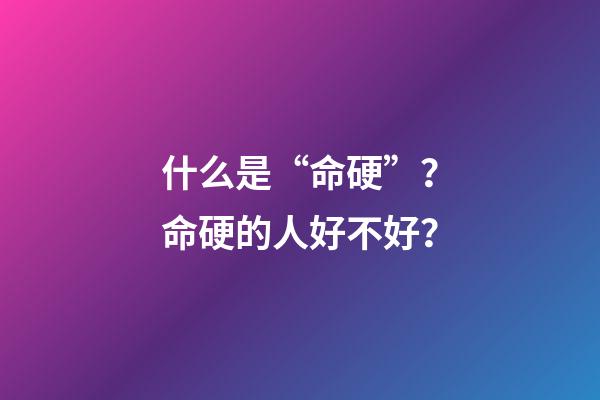 什么是“命硬”？命硬的人好不好？