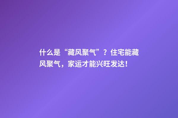 什么是“藏风聚气”？住宅能藏风聚气，家运才能兴旺发达！