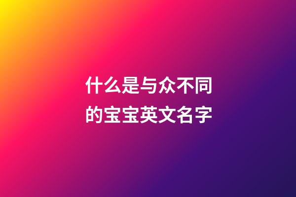 什么是与众不同的宝宝英文名字