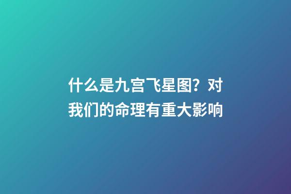 什么是九宫飞星图？对我们的命理有重大影响