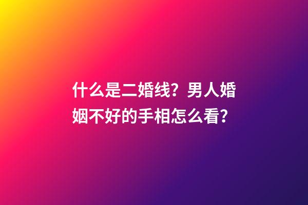 什么是二婚线？男人婚姻不好的手相怎么看？