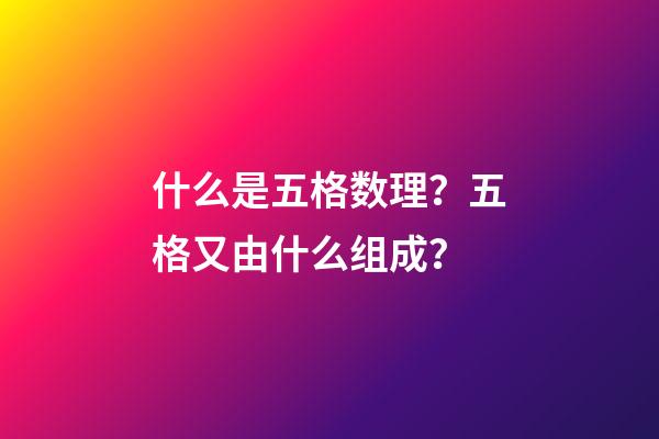 什么是五格数理？五格又由什么组成？