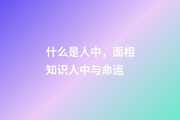 什么是人中，面相知识人中与命运
