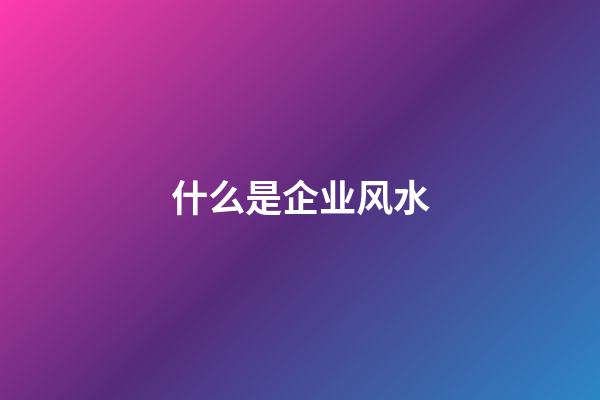 什么是企业风水