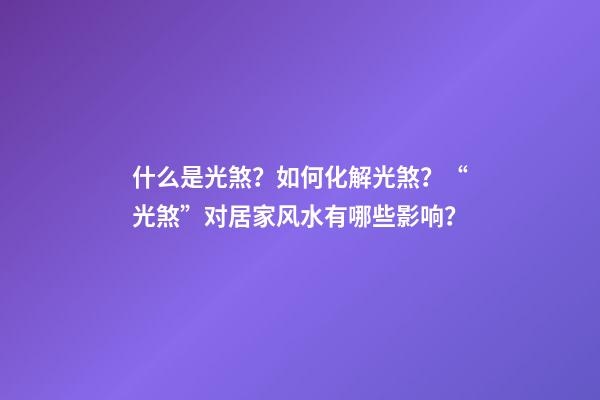 什么是光煞？如何化解光煞？“光煞”对居家风水有哪些影响？