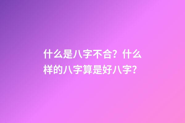 什么是八字不合？什么样的八字算是好八字？