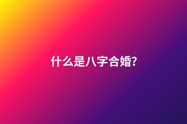 什么是八字合婚？