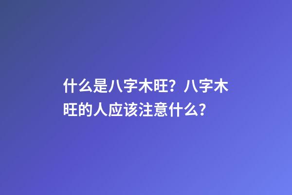 什么是八字木旺？八字木旺的人应该注意什么？
