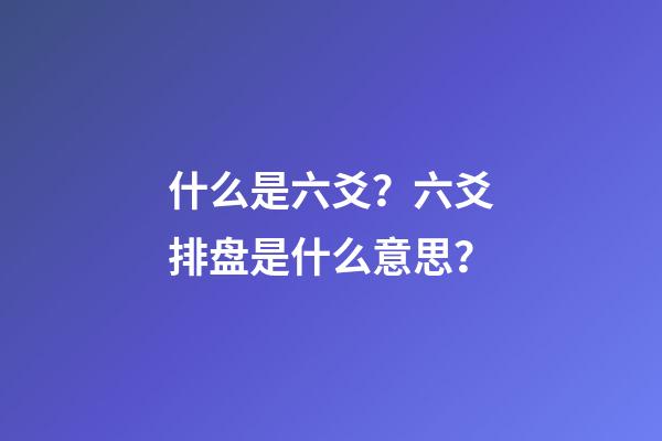 什么是六爻？六爻排盘是什么意思？