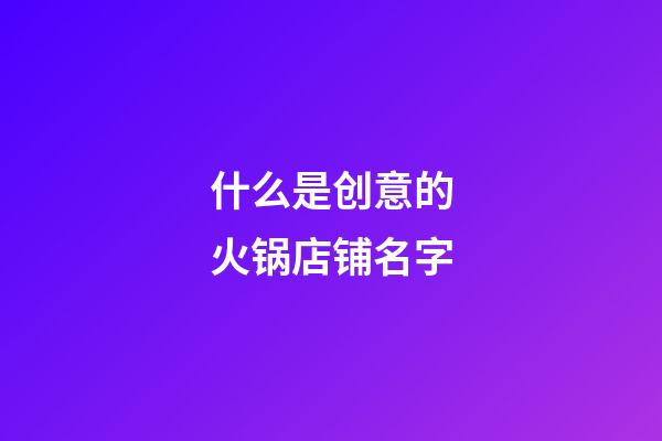 什么是创意的火锅店铺名字