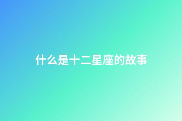什么是十二星座的故事-第1张-星座运势-玄机派