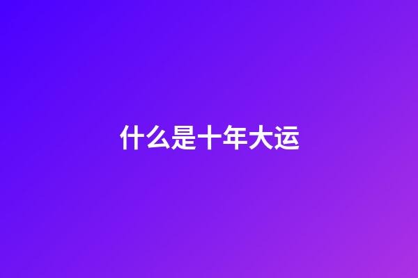 什么是十年大运