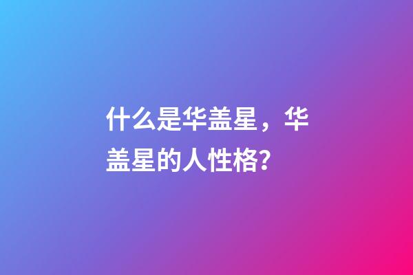 什么是华盖星，华盖星的人性格？