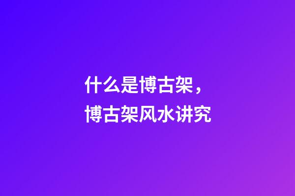 什么是博古架，博古架风水讲究