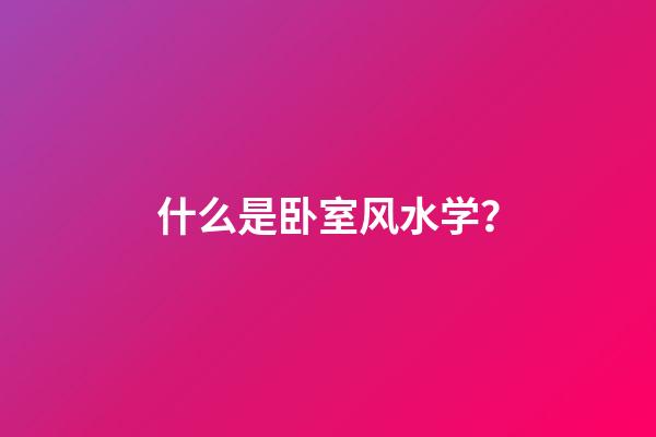 什么是卧室风水学？