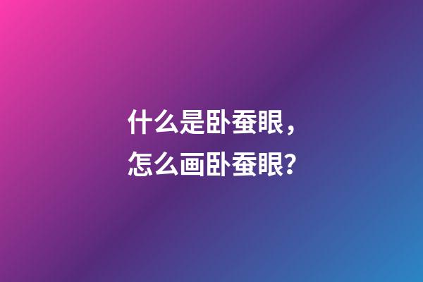 什么是卧蚕眼，怎么画卧蚕眼？