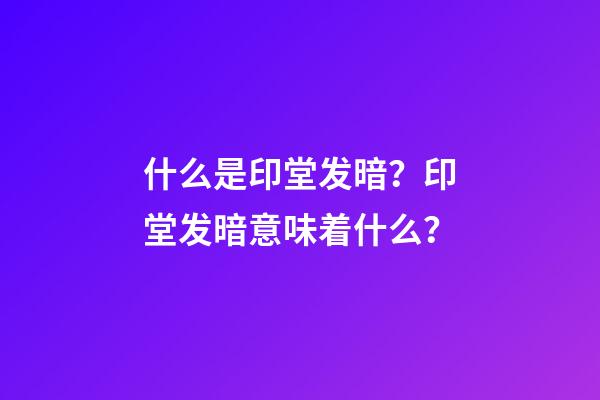 什么是印堂发暗？印堂发暗意味着什么？