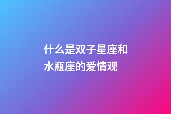 什么是双子星座和水瓶座的爱情观-第1张-星座运势-玄机派
