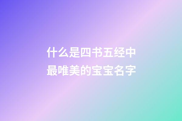 什么是四书五经中最唯美的宝宝名字