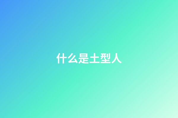 什么是土型人