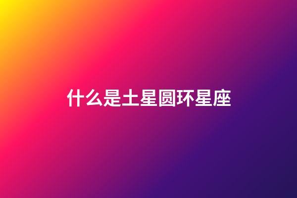 什么是土星圆环星座-第1张-星座运势-玄机派