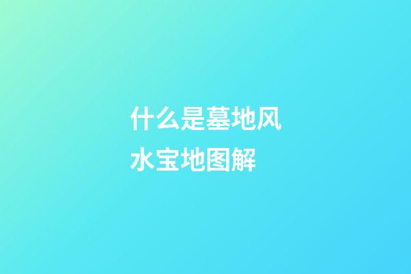 什么是墓地风水宝地图解