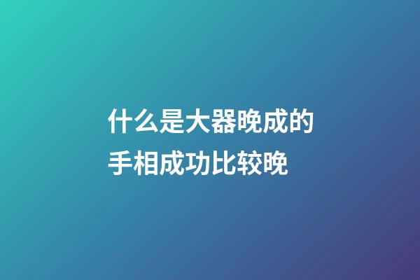 什么是大器晚成的手相成功比较晚