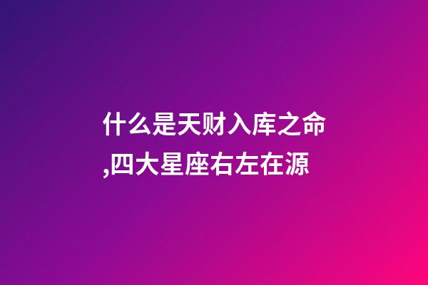 什么是天财入库之命,四大星座右左在源-第1张-观点-玄机派