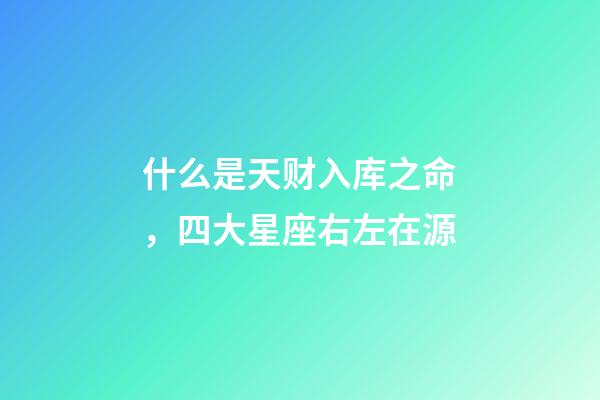 什么是天财入库之命，四大星座右左在源-第1张-观点-玄机派