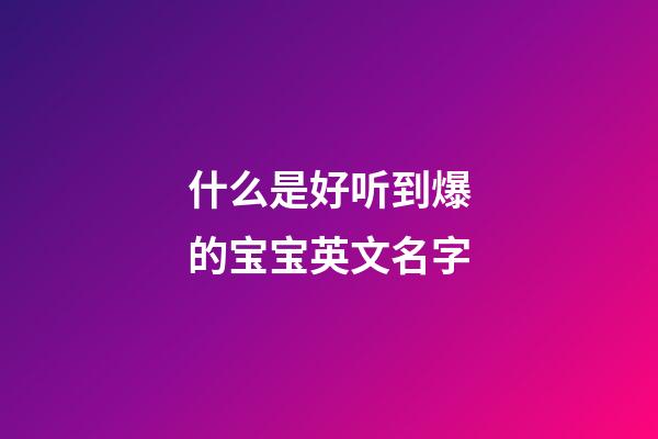 什么是好听到爆的宝宝英文名字