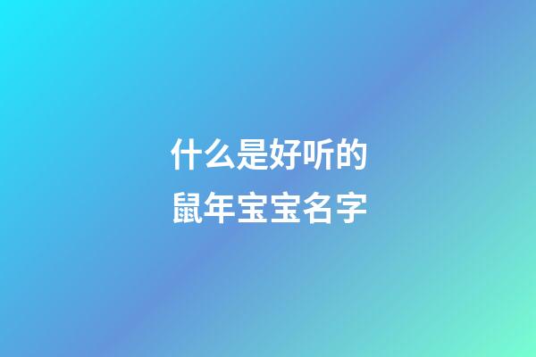 什么是好听的鼠年宝宝名字