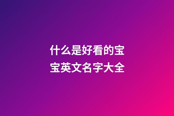 什么是好看的宝宝英文名字大全