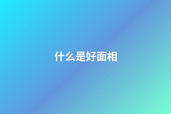 什么是好面相