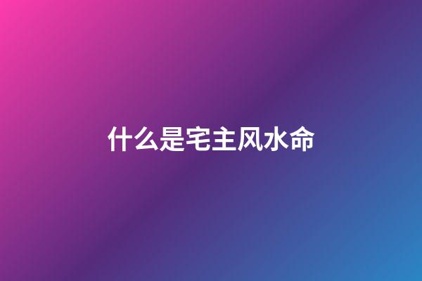 什么是宅主风水命