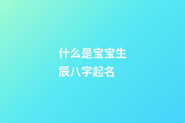 什么是宝宝生辰八字起名