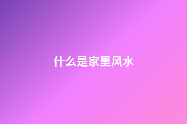 什么是家里风水