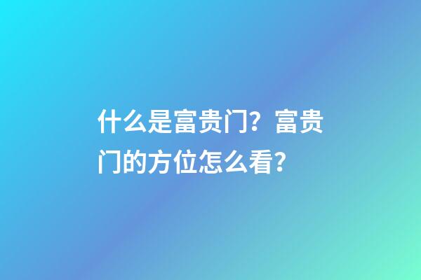 什么是富贵门？富贵门的方位怎么看？
