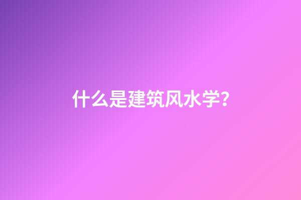 什么是建筑风水学？