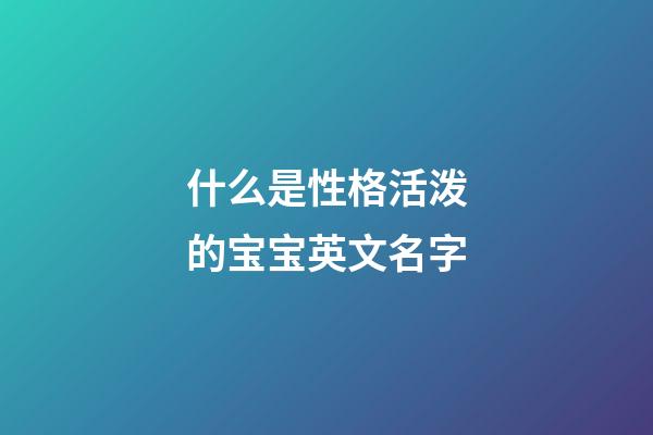 什么是性格活泼的宝宝英文名字