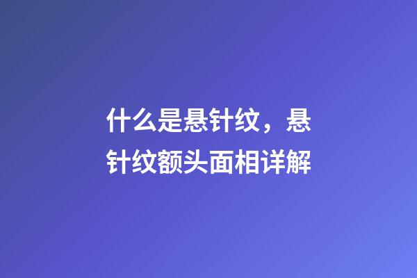 什么是悬针纹，悬针纹额头面相详解