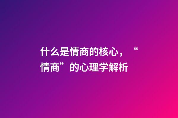 什么是情商的核心，“情商”的心理学解析-第1张-观点-玄机派