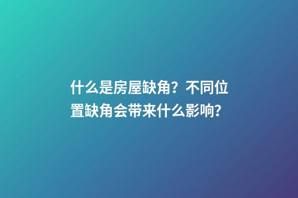 什么是房屋缺角？不同位置缺角会带来什么影响？