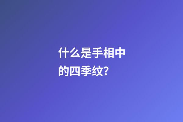 什么是手相中的四季纹？