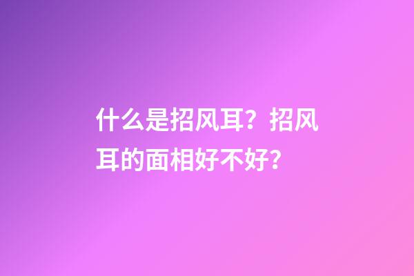 什么是招风耳？招风耳的面相好不好？