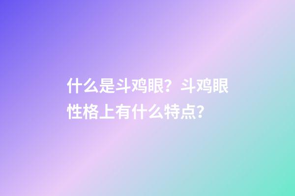 什么是斗鸡眼？斗鸡眼性格上有什么特点？