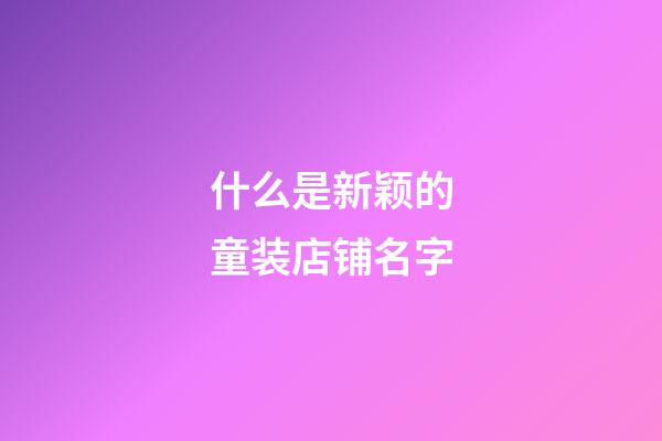 什么是新颖的童装店铺名字