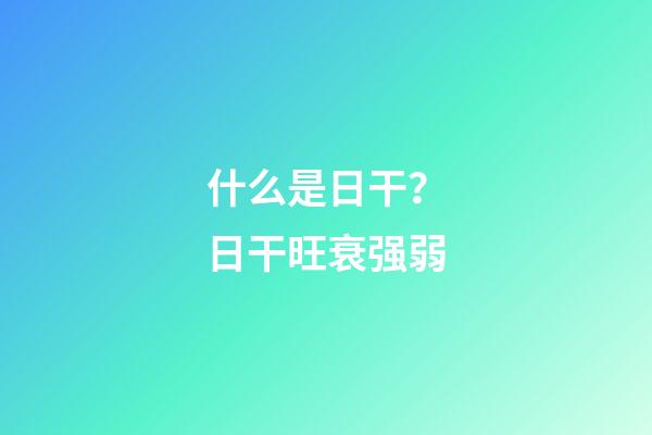 什么是日干？日干旺衰强弱