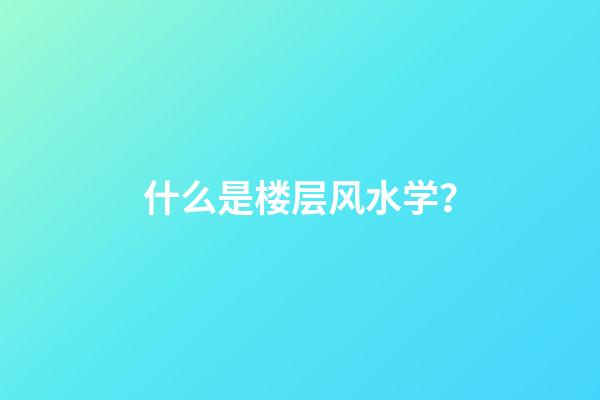 什么是楼层风水学？